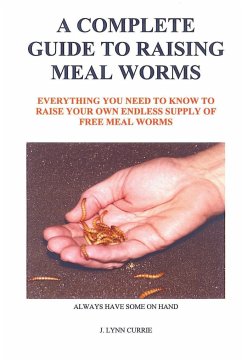 A COMPLETE GUIDE TO RAISING MEAL WORMS - Currie, J. Lynn