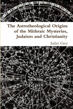 The Astrotheological Origins of the Mithraic Mysteries, Judaism and Christianity - Grey, S.