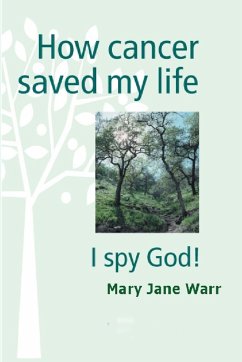 How Cancer Saved my Life - I Spy God! - Warr, Mary Jane