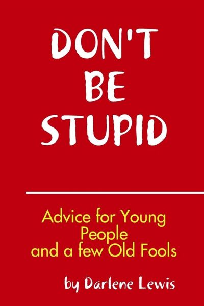 Don't Be Stupid, Advice for Young People and a Few Old Fools