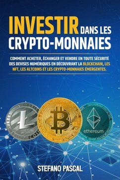 Investir dans les Crypto-monnaies: Comment acheter, échanger et vendre en toute sécurité des devises numériques en découvrant la blockchain, les NFT, les altcoins et les crypto-monnaies émergentes. (eBook, ePUB) - Pascal, Stefano