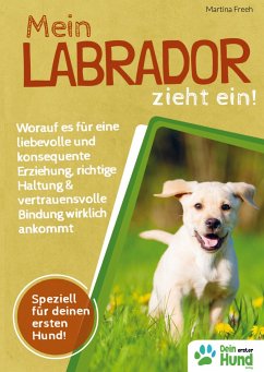 Mein Labrador zieht ein! Worauf es für eine liebevolle und konsequente Erziehung, richtige Haltung & vertrauensvolle Bindung wirklich ankommt - Freeh, Martina