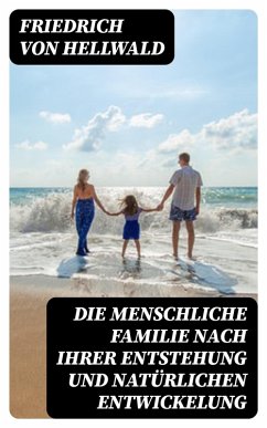 Die menschliche Familie nach ihrer Entstehung und natürlichen Entwickelung (eBook, ePUB) - Hellwald, Friedrich Von
