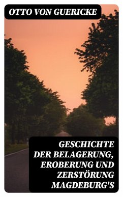 Geschichte der Belagerung, Eroberung und Zerstörung Magdeburg's (eBook, ePUB) - Guericke, Otto Von