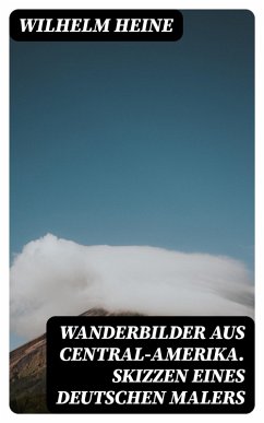 Wanderbilder aus Central-Amerika. Skizzen eines deutschen Malers (eBook, ePUB) - Heine, Wilhelm