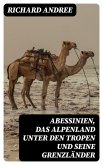 Abessinien, das Alpenland unter den Tropen und seine Grenzländer (eBook, ePUB)