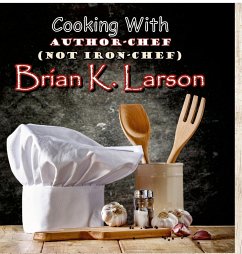 Cooking with Author Chef (Not Iron Chef) Brian K. Larson - Larson, Brian K.
