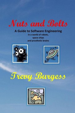 Nuts And Bolts - A Guide to Software Engineering in a world of robots, space ships and prosthetic brains - Burgess, Trevy