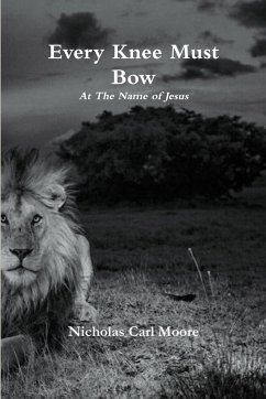 Every Knee Must Bow...At The Name of Jesus - Moore, Nicholas Carl