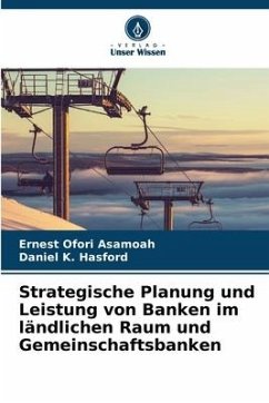 Strategische Planung und Leistung von Banken im ländlichen Raum und Gemeinschaftsbanken - Asamoah, Ernest Ofori;Hasford, Daniel K.