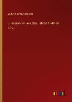 Erinnerungen aus den Jahren 1848 bis 1850 - Oechelhaeuser, Wilhelm