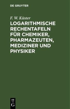 Logarithmische Rechentafeln für Chemiker, Pharmazeuten, Mediziner und Physiker - Küster, F. W.