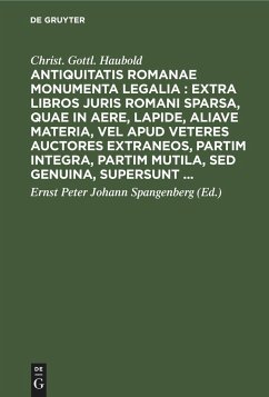 Antiquitatis Romanae monumenta legalia : extra libros juris Romani sparsa, quae in aere, lapide, aliave materia, vel apud veteres auctores extraneos, partim integra, partim mutila, sed genuina, supersunt ... - Haubold, Christ. Gottl.