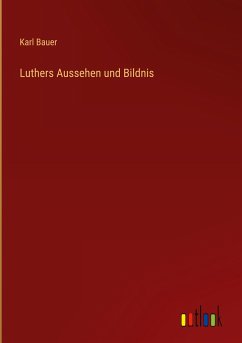 Luthers Aussehen und Bildnis - Bauer, Karl