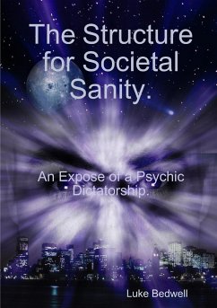 The Structure for Societal Sanity. An Expose of a Psychic Dictatorship - Bedwell, Luke