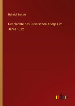 Geschichte des Russischen Krieges im Jahre 1812 - Beitzke, Heinrich