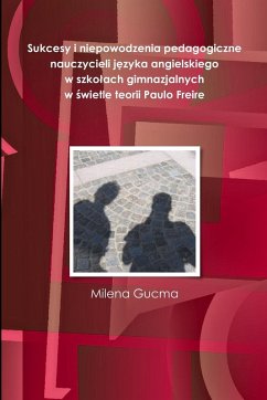 Cover Sukcesy i niepowodzenia pedagogiczne nauczycieli j¿zyka angielskiego w szko¿ach gimnazjalnych w ¿wietle teorii Paulo Freire