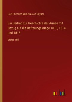 Ein Beitrag zur Geschichte der Armee mit Bezug auf die Befreiungskriege 1813, 1814 und 1815 - Reyher, Carl Friedrich Wilhelm Von