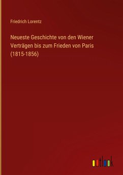 Neueste Geschichte von den Wiener Verträgen bis zum Frieden von Paris (1815-1856) - Lorentz, Friedrich