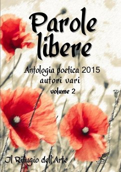 Parole libere (antologia poetica 2015) volume 2 - Il Rifugio dell'Arte, Autori vari