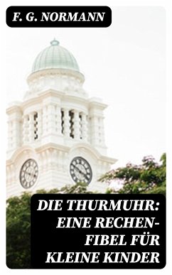 Die Thurmuhr: eine Rechen-Fibel für kleine Kinder (eBook, ePUB) - Normann, F. G.