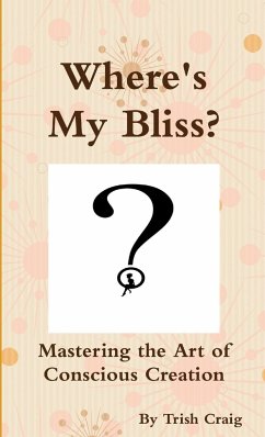 Where's My Bliss? Mastering the Art of Conscious Creation - Craig, Trish