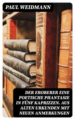 Der Eroberer Eine poetische Phantasie in fünf Kaprizzen. Aus alten Urkunden mit neuen Anmerkungen (eBook, ePUB) - Weidmann, Paul