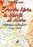 Scrivere libera la libertà di vivere Antologia poetica 2017