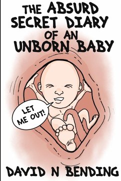 THE ABSURD SECRET DIARY OF AN UNBORN BABY - Bending, David N