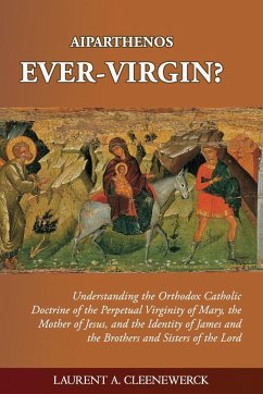 Aiparthenos   Ever-Virgin? Understanding the Orthodox Catholic Doctrine of the Perpetual Virginity of Mary, the Mother of Jesus, and the Identity of James and the Brothers and Sisters of the Lord - Cleenewerck, Laurent