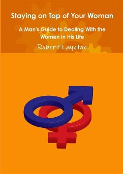 Staying on Top of Your Woman - A Man's Guide to Dealing With the Women in His Life - Laynton, Robert