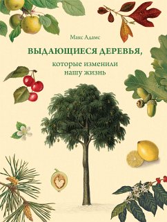 Выдающиеся деревья, которые изменили нашу жизнь (eBook, ePUB) - Адамс, Макс