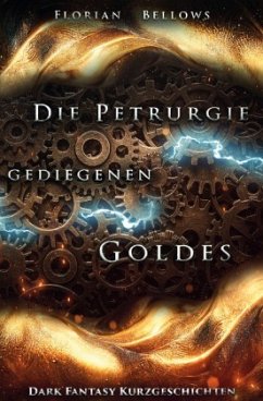 Die Petrurgie gediegenen Goldes: Dark Fantasy Kurzgeschichten - Bellows, Florian