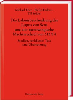 Die Lebensbeschreibung des Lupus von Sens und der merowingische Machtwechsel von 613/14 - Eber, Michael;Esders, Stefan;Stüber, Till