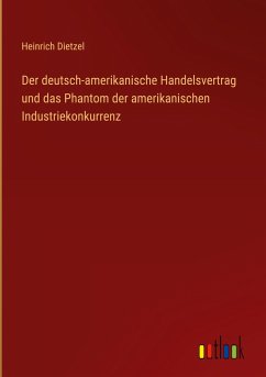 Der deutsch-amerikanische Handelsvertrag und das Phantom der amerikanischen Industriekonkurrenz - Dietzel, Heinrich