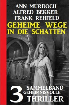 Geheime Wege in die Schatten: Sammelband 3 geheimnisvolle Thriller (eBook, ePUB) - Bekker, Alfred; Murdoch, Ann; Rehfeld, Frank