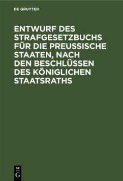 Entwurf des Strafgesetzbuchs für die Preußische Staaten, nach den Beschlüssen des Königlichen Staatsraths