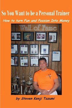 So You Want to Be a Personal Trainer How to Turn Fun and Passion Into Money - Tazumi, Steven Kenji