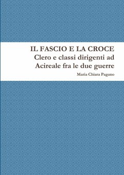 Il Fascio e la Croce. Clero e classi dirigenti ad Acireale fra le due guerre - Pagano, Maria Chiara