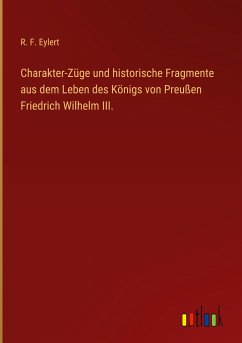 Charakter-Züge und historische Fragmente aus dem Leben des Königs von Preußen Friedrich Wilhelm III.