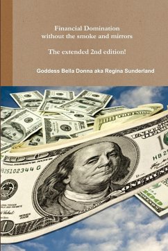 Financial Domination without the smoke and mirrors The extended 2nd edition! - Aka Regina Sunderland, Goddess Bella Don