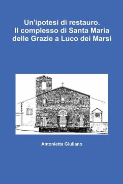 Un'ipotesi di restauro. Il complesso di Santa Maria delle Grazie a Luco dei Marsi - Giuliano, Antonietta