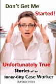 Don't Get Me Started! Unfortunately True Stories of an Inner-City Case Worker