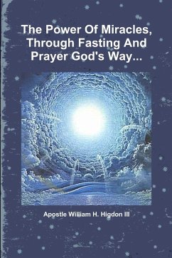 The Power Of Miracles Through Fasting And Prayer God's Way... - H. Higdon III, Apostle William