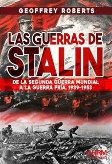 LAS GUERRAS DE STALIN : De la Segunda Guerra Mundial a la Guerra Fría, 1939- 1953