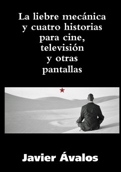 La liebre mecánica y cuatro historias para cine, televisión y otras pantallas - Ávalos Santilari, Javier