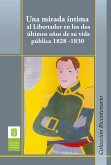 Una mirada íntima al Libertador en los dos últimos años de su vida pública, 1828 -1830 (eBook, ePUB)