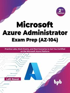 Microsoft Azure Administrator Exam Prep (AZ-104): Practice Labs, Mock Exams, and Real Scenarios to Get You Certified on the Microsoft Azure Platform - 2nd Edition (eBook, ePUB) - Rawat, Lalit