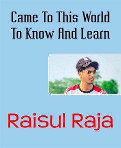 Came To This World To Know And Learn (eBook, ePUB) - Raja, Raisul