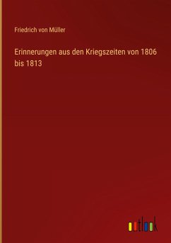 Erinnerungen aus den Kriegszeiten von 1806 bis 1813 - Müller, Friedrich von